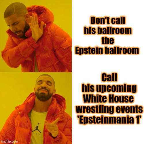 Drake Hotline Bling Meme | Don't call his ballroom the Epstein ballroom Call his upcoming White House 

wrestling events 'Epsteinmania 1' | image tagged in memes,drake hotline bling | made w/ Imgflip meme maker