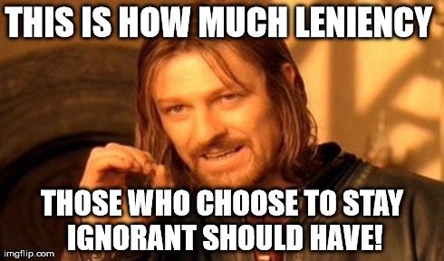 One Does Not Simply Meme | THIS IS HOW MUCH LENIENCY  THOSE WHO CHOOSE TO STAY IGNORANT SHOULD HAVE! | image tagged in memes,one does not simply | made w/ Imgflip meme maker