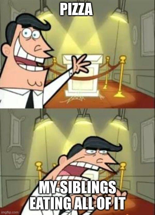 food | PIZZA; MY SIBLINGS EATING ALL OF IT | image tagged in memes,this is where i'd put my trophy if i had one | made w/ Imgflip meme maker