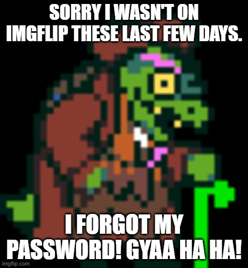 Anything happened while I was gone? | SORRY I WASN'T ON IMGFLIP THESE LAST FEW DAYS. I FORGOT MY PASSWORD! GYAA HA HA! | image tagged in gerson boom deltarune | made w/ Imgflip meme maker