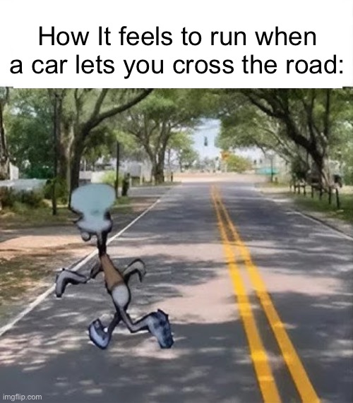 How It feels to run when a car lets you cross the road: | made w/ Imgflip meme maker