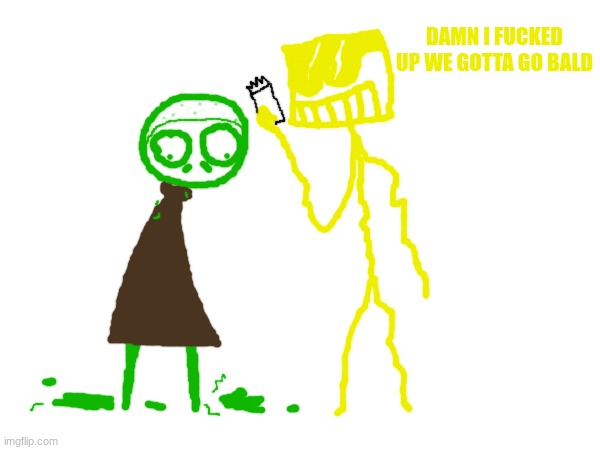 sqar fucked up | DAMN I FUCKED UP WE GOTTA GO BALD | made w/ Imgflip meme maker