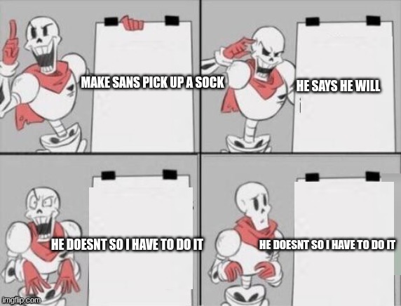 Papyrus plan | MAKE SANS PICK UP A SOCK; HE SAYS HE WILL; HE DOESNT SO I HAVE TO DO IT; HE DOESNT SO I HAVE TO DO IT | image tagged in papyrus plan | made w/ Imgflip meme maker
