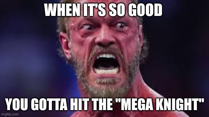 shitpost | WHEN IT'S SO GOOD; YOU GOTTA HIT THE "MEGA KNIGHT" | image tagged in gooning,edgin,blud edgin a lil too hard | made w/ Imgflip meme maker