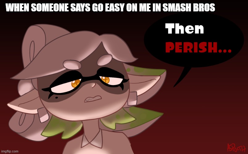 never say go easy on me | WHEN SOMEONE SAYS GO EASY ON ME IN SMASH BROS | image tagged in then perish,super smash bros | made w/ Imgflip meme maker