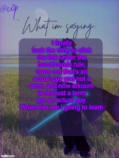 c0p template by Grace | I finally took the time to click the link under the bombhands rule, turns out that's an actual guy and not a term, and now arkuum is not just a term but an actual guy. What else am I going to learn | image tagged in c0p template by grace | made w/ Imgflip meme maker