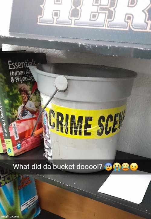 evil bucket ooooooooo | image tagged in bucket,evil,crime,school | made w/ Imgflip meme maker