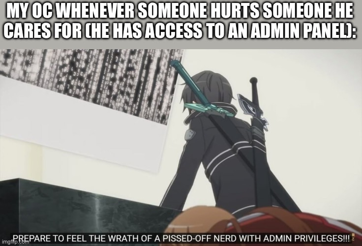 Pissed off nerd with admin privileges | MY OC WHENEVER SOMEONE HURTS SOMEONE HE CARES FOR (HE HAS ACCESS TO AN ADMIN PANEL): | image tagged in pissed off nerd with admin privileges | made w/ Imgflip meme maker