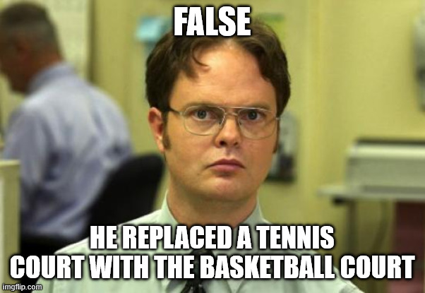 Dwight Schrute Meme | FALSE HE REPLACED A TENNIS COURT WITH THE BASKETBALL COURT | image tagged in memes,dwight schrute | made w/ Imgflip meme maker