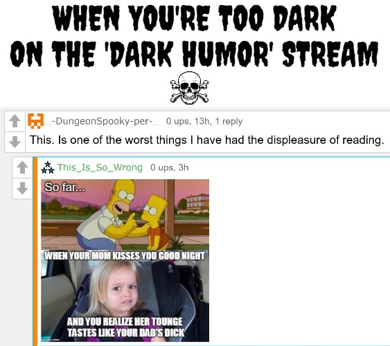 *giggles* :) | WHEN YOU'RE TOO DARK ON THE 'DARK HUMOR' STREAM | image tagged in dark humor,funny,nsfw,comments,meme comments | made w/ Imgflip meme maker