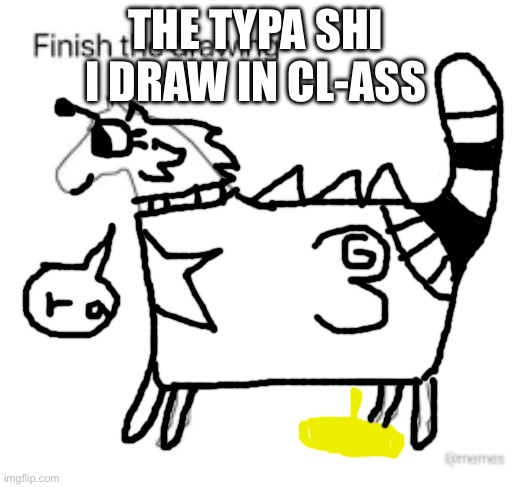 And i never actually colo(u)r it in… | THE TYPA SHI I DRAW IN CL-ASS | image tagged in finish the drawing,piss | made w/ Imgflip meme maker