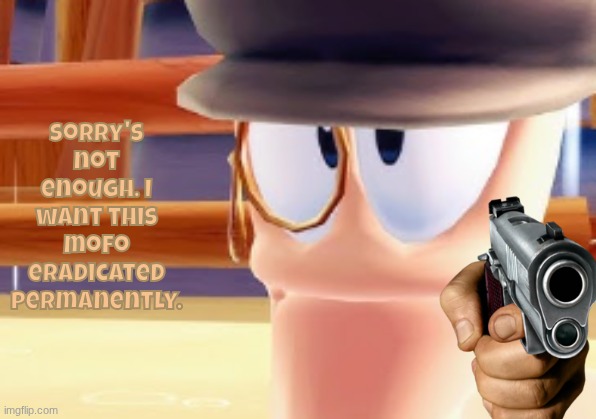 Monocle Worm | Sorry's not enough. I want this mofo eradicated permanently. | image tagged in monocle worm | made w/ Imgflip meme maker