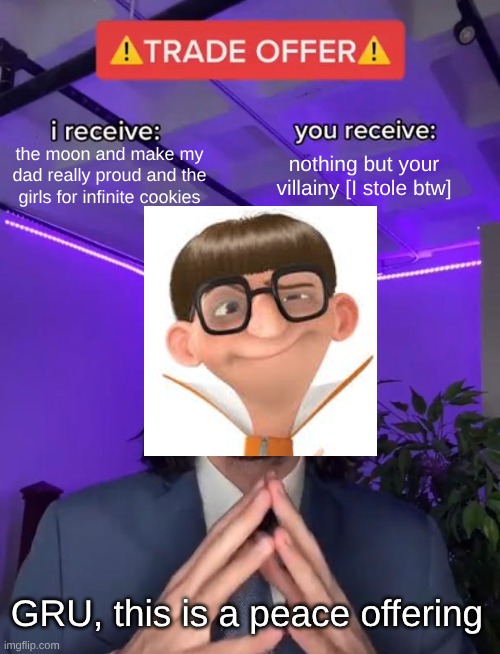Vector's trade offer | the moon and make my dad really proud and the girls for infinite cookies; nothing but your villainy [I stole btw]; GRU, this is a peace offering | image tagged in trade offer,vector,you just got vectored,despicable me,goofy ahh | made w/ Imgflip meme maker