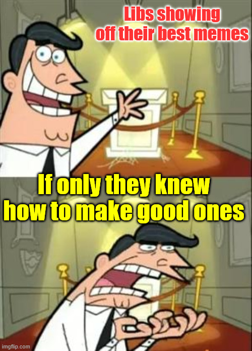 This Is Where I'd Put My Trophy If I Had One Meme | Libs showing off their best memes If only they knew how to make good ones | image tagged in memes,this is where i'd put my trophy if i had one,libs can't meme | made w/ Imgflip meme maker
