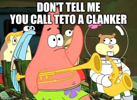 I'm not sure if you guys here call her a clanker, if not I guess I would join | DON'T TELL ME YOU CALL TETO A CLANKER | image tagged in patrick raises hand | made w/ Imgflip meme maker
