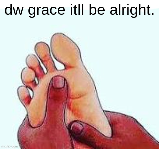 dw grace itll be alright. | made w/ Imgflip meme maker