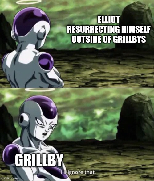 Freiza I'll ignore that | ELLIOT RESURRECTING HIMSELF OUTSIDE OF GRILLBYS; GRILLBY | image tagged in freiza i'll ignore that | made w/ Imgflip meme maker