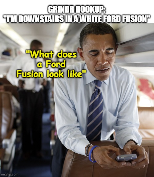 GRINDR HOOKUP:
"I'M DOWNSTAIRS IN A WHITE FORD FUSION" "What does a Ford Fusion look like" | made w/ Imgflip meme maker