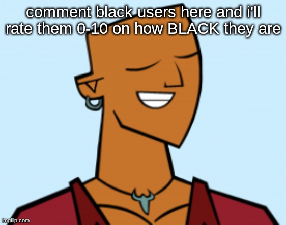 doesnt have to be one who's still here | comment black users here and i'll rate them 0-10 on how BLACK they are | image tagged in alejandro | made w/ Imgflip meme maker