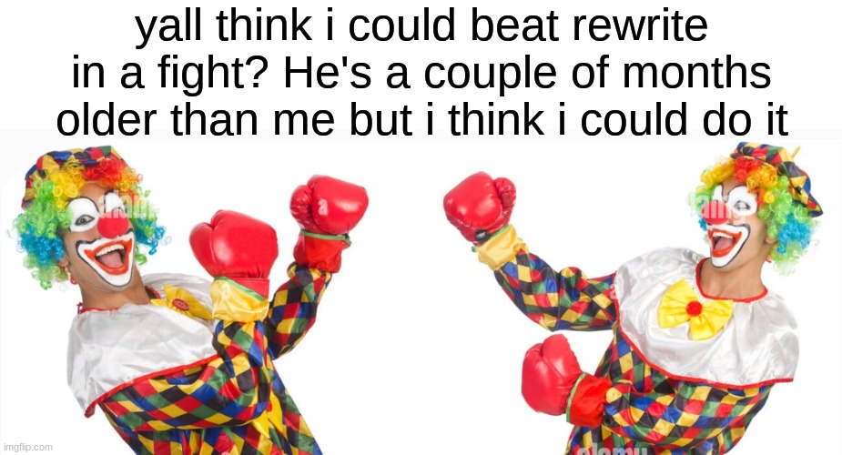 2 clowns fighting | yall think i could beat rewrite in a fight? He's a couple of months older than me but i think i could do it | image tagged in 2 clowns fighting | made w/ Imgflip meme maker