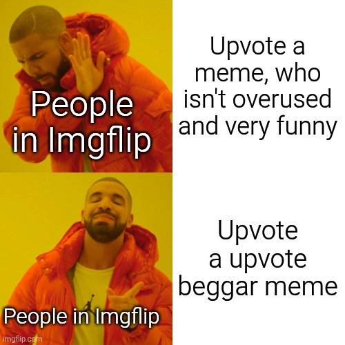 Either my memes are really horrible bad, or it was those people. | Upvote a meme, who isn't overused and very funny; People in Imgflip; Upvote a upvote beggar meme; People in Imgflip | image tagged in memes,drake hotline bling,imgflip | made w/ Imgflip meme maker