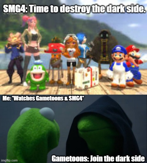 SMG4: Time to destroy the dark side. Me: *Watches Gametoons & SMG4*; Gametoons: Join the dark side | image tagged in smg4,memes,evil kermit | made w/ Imgflip meme maker