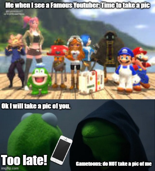 Me when I see a Famous Youtuber: Time to take a pic; Ok I will take a pic of you. Too late! Gametoons: do NOT take a pic of me | image tagged in smg4,memes,evil kermit | made w/ Imgflip meme maker