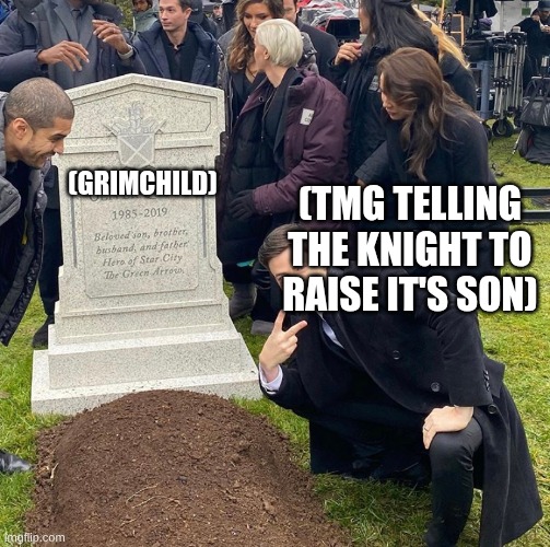 Grimchild | (GRIMCHILD); (TMG TELLING THE KNIGHT TO RAISE IT'S SON) | image tagged in grant gustin next to oliver queen's grave | made w/ Imgflip meme maker