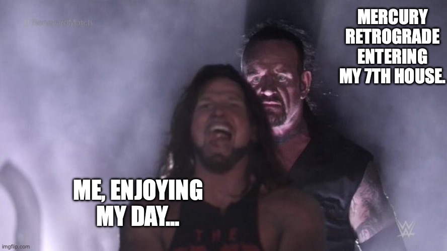 When you're just trying to vibe, but the cosmos has other plans. ?? #MercuryRetrograde #AstrologyHumor | MERCURY RETROGRADE ENTERING MY 7TH HOUSE. ME, ENJOYING MY DAY... | image tagged in aj styles undertaker | made w/ Imgflip meme maker