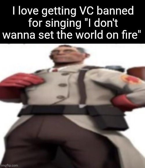 roblox moderation at it's finest | I love getting VC banned for singing "I don't wanna set the world on fire" | image tagged in ze medic | made w/ Imgflip meme maker