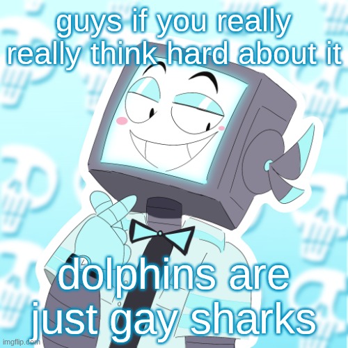 Stupid clanker icy | guys if you really really think hard about it; dolphins are just gay sharks | image tagged in stupid clanker icy | made w/ Imgflip meme maker