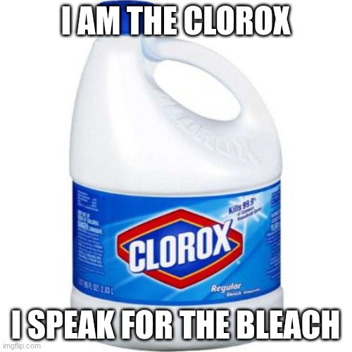bleach | I AM THE CLOROX I SPEAK FOR THE BLEACH | image tagged in bleach | made w/ Imgflip meme maker