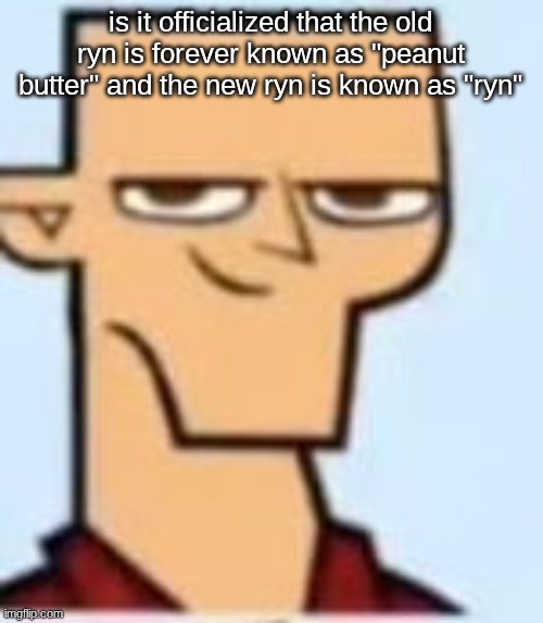 tyler | is it officialized that the old ryn is forever known as "peanut butter" and the new ryn is known as "ryn" | image tagged in tyler | made w/ Imgflip meme maker