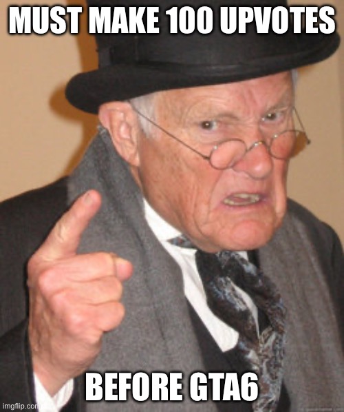 Back In My Day Meme | MUST MAKE 100 UPVOTES; BEFORE GTA6 | image tagged in memes,back in my day | made w/ Imgflip meme maker