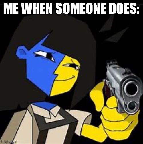 Ena will shoot | ME WHEN SOMEONE DOES: | image tagged in ena will shoot | made w/ Imgflip meme maker