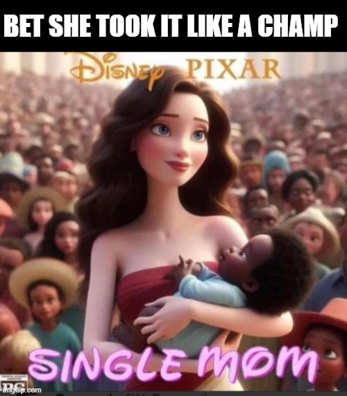 Single Mom | BET SHE TOOK IT LIKE A CHAMP | image tagged in dark humor | made w/ Imgflip meme maker
