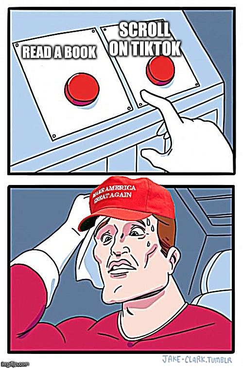 Two Button Maga Hat | SCROLL ON TIKTOK; READ A BOOK | image tagged in two button maga hat | made w/ Imgflip meme maker