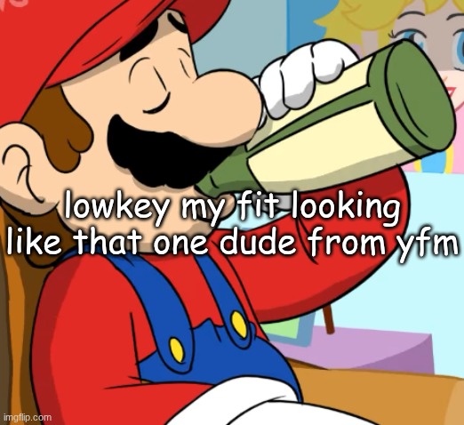 mario drinking | lowkey my fit looking like that one dude from yfm | image tagged in mario drinking | made w/ Imgflip meme maker