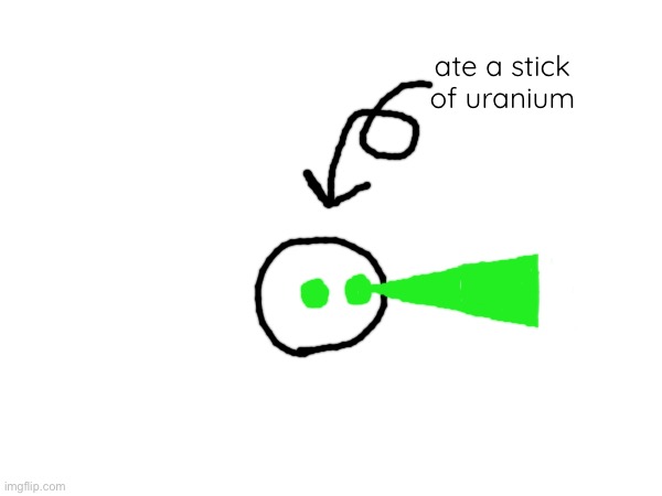bored ah hell | ate a stick of uranium | made w/ Imgflip meme maker