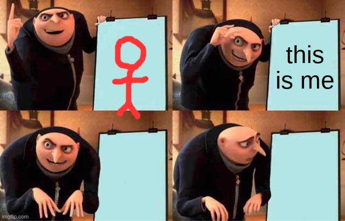 AAAAAAAAAAAAAAAAAAAAAA | this is me | image tagged in memes,gru's plan | made w/ Imgflip meme maker
