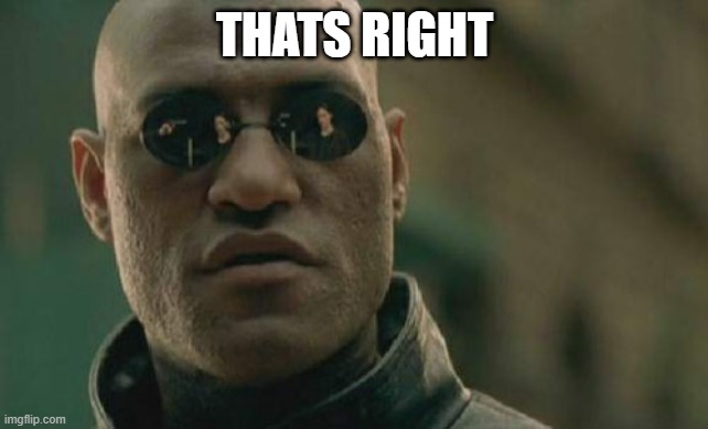 yup | THATS RIGHT | image tagged in memes,matrix morpheus | made w/ Imgflip meme maker