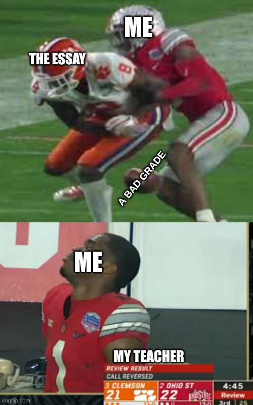 Ohio State Clemson meme | ME; THE ESSAY; A BAD GRADE; ME; MY TEACHER | image tagged in 2019 fiesta bowl meme,ohio state buckeyes,clemson,football,nfl memes,essay | made w/ Imgflip meme maker