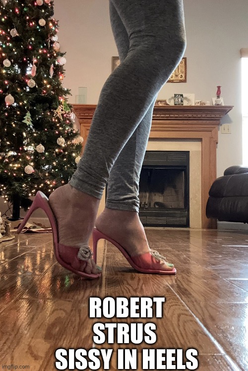 Robert Strus Sissy | ROBERT STRUS 
SISSY IN HEELS | image tagged in robert strus sissy | made w/ Imgflip meme maker