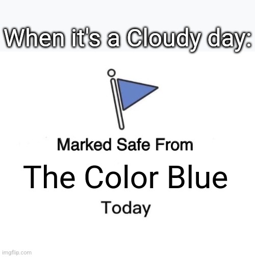 Sky | When it's a Cloudy day:; The Color Blue | image tagged in memes,marked safe from,clouds,blue,sky | made w/ Imgflip meme maker