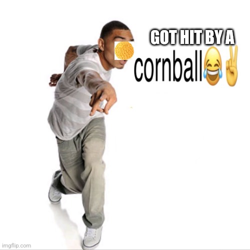 cornball | GOT HIT BY A | image tagged in cornball | made w/ Imgflip meme maker