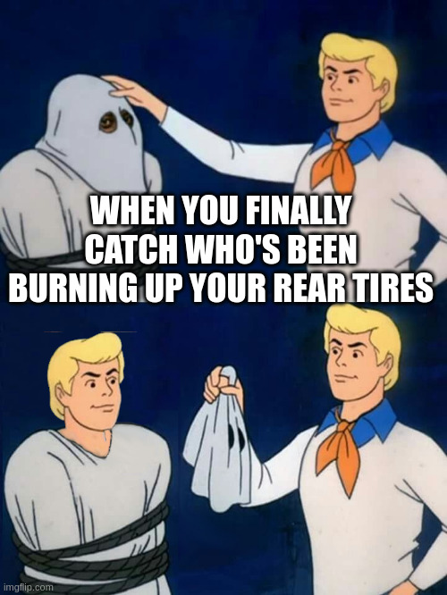 fred mask fred | WHEN YOU FINALLY CATCH WHO'S BEEN BURNING UP YOUR REAR TIRES | image tagged in fred mask fred | made w/ Imgflip meme maker
