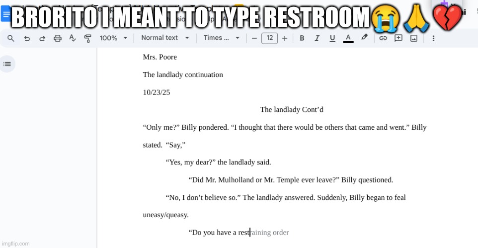 why tf is Google docs suggesting ts | BRORITO I MEANT TO TYPE RESTROOM😭🙏💔 | image tagged in ai is fucked up,ai why,i am not doing ts | made w/ Imgflip meme maker