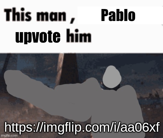 p | Pablo; upvote; https://imgflip.com/i/aa06xf | image tagged in this man _____ him | made w/ Imgflip meme maker