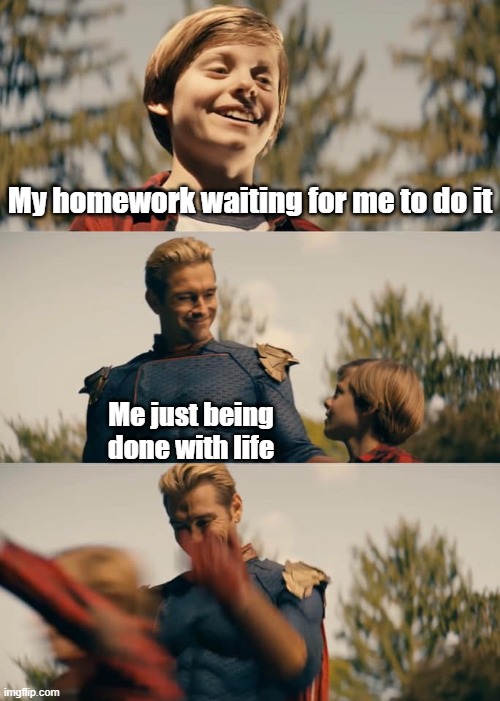 homelander | My homework waiting for me to do it; Me just being done with life | image tagged in homelander | made w/ Imgflip meme maker