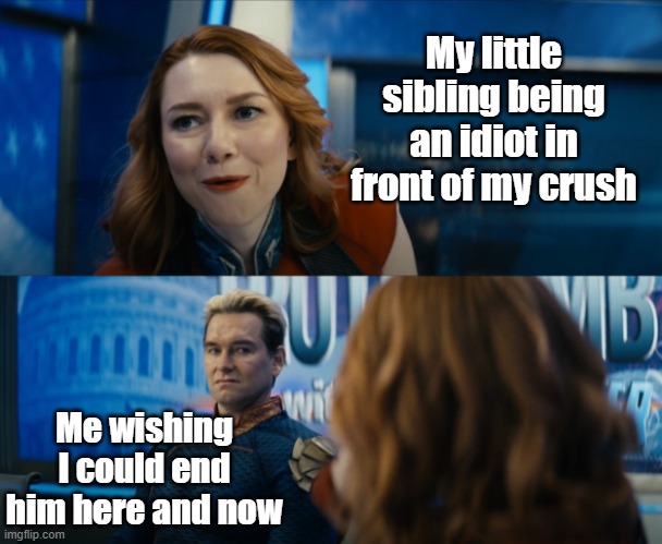 Disgusted Homelander Look | My little sibling being an idiot in front of my crush; Me wishing I could end him here and now | image tagged in disgusted homelander look | made w/ Imgflip meme maker